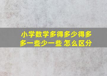 小学数学多得多少得多多一些少一些 怎么区分